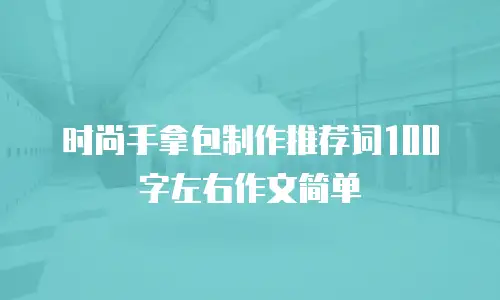 时尚手拿包制作推荐词100字左右作文简单