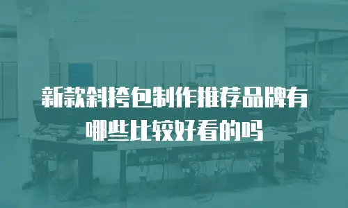 新款斜挎包制作推荐品牌有哪些比较好看的吗