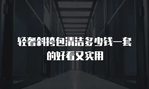 轻奢斜挎包清洁多少钱一套的好看又实用