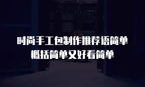 时尚手工包制作推荐语简单概括简单又好看简单