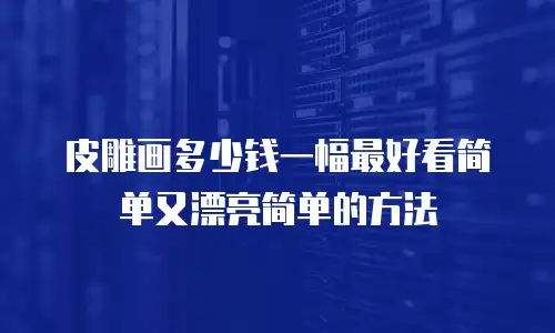 皮雕画多少钱一幅最好看简单又漂亮简单的方法
