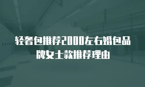 轻奢包推荐2000左右婚包品牌女士款推荐理由