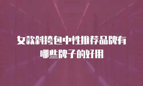 女款斜挎包中性推荐品牌有哪些牌子的好用