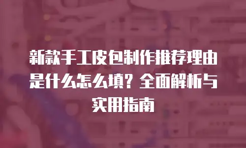 新款手工皮包制作推荐理由是什么怎么填？全面解析与实用指南