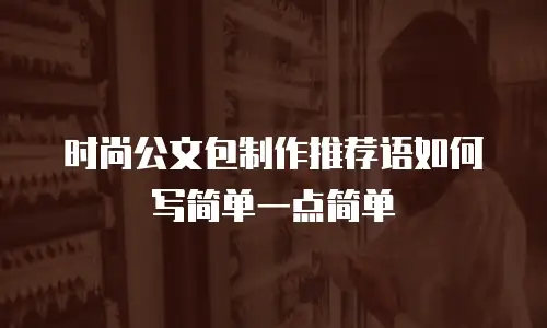 时尚公文包制作推荐语如何写简单一点简单
