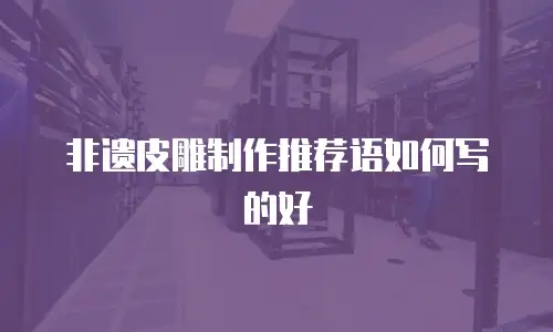 非遗皮雕制作推荐语如何写的好