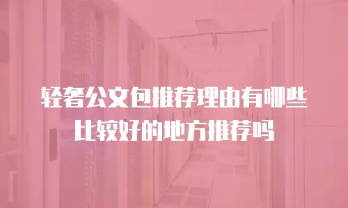 轻奢公文包推荐理由有哪些比较好的地方推荐吗