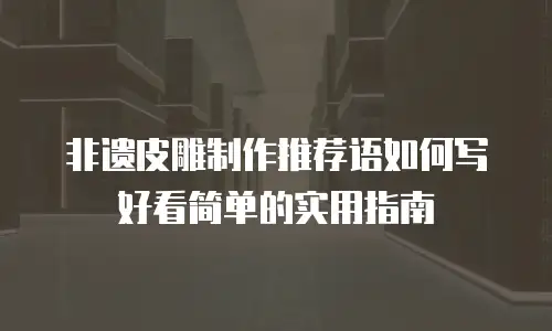 非遗皮雕制作推荐语如何写好看简单的实用指南