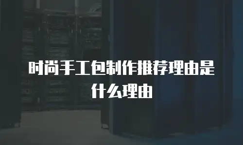 时尚手工包制作推荐理由是什么理由