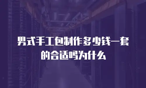 男式手工包制作多少钱一套的合适吗为什么