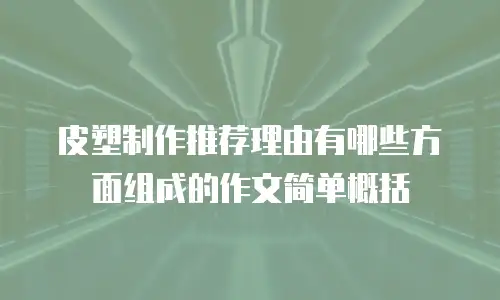 皮塑制作推荐理由有哪些方面组成的作文简单概括