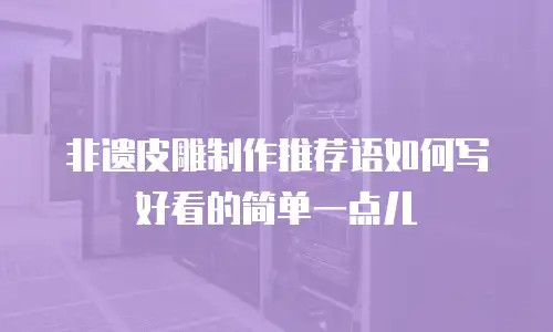 非遗皮雕制作推荐语如何写好看的简单一点儿