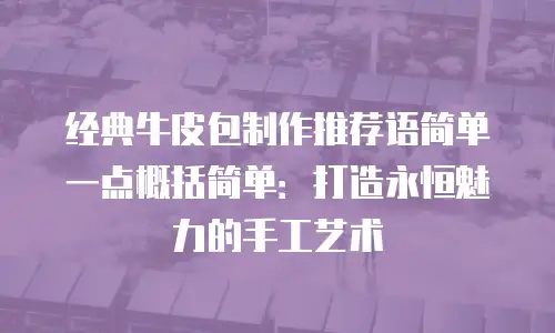 经典牛皮包制作推荐语简单一点概括简单：打造永恒魅力的手工艺术