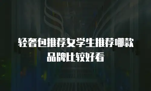 轻奢包推荐女学生推荐哪款品牌比较好看