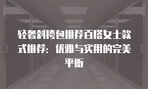 轻奢斜挎包推荐百搭女士款式推荐：优雅与实用的完美平衡