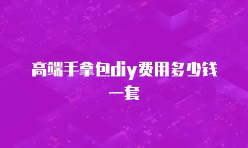 高端手拿包diy费用多少钱一套