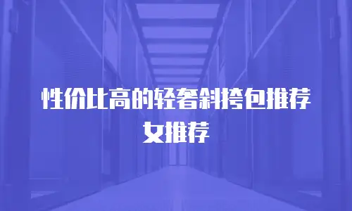 性价比高的轻奢斜挎包推荐女推荐