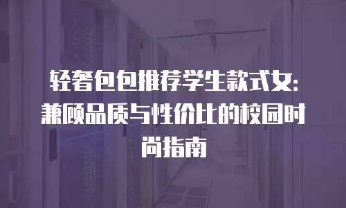 轻奢包包推荐学生款式女：兼顾品质与性价比的校园时尚指南