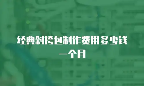 经典斜挎包制作费用多少钱一个月