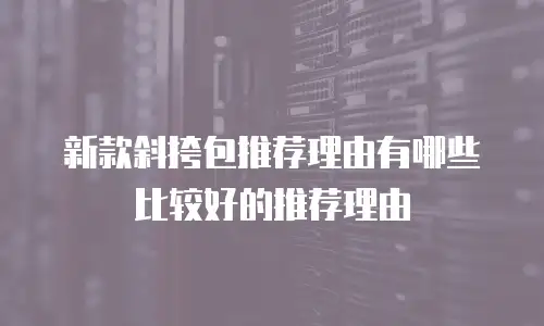 新款斜挎包推荐理由有哪些比较好的推荐理由