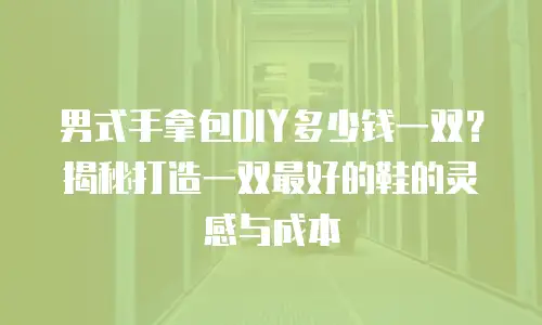 男式手拿包DIY多少钱一双？揭秘打造一双最好的鞋的灵感与成本