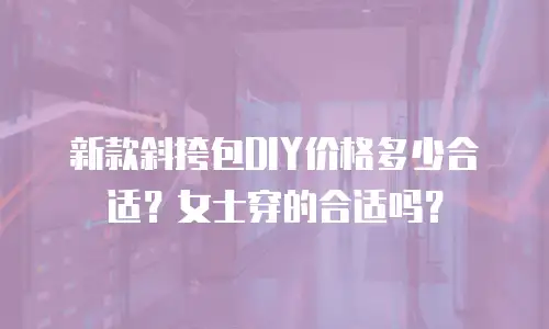 新款斜挎包DIY价格多少合适？女士穿的合适吗？