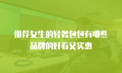 推荐女生的轻奢包包有哪些品牌的好看又实惠