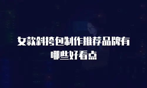女款斜挎包制作推荐品牌有哪些好看点