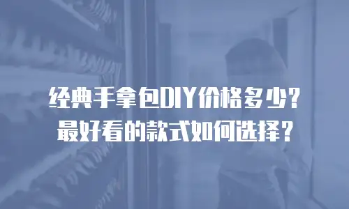经典手拿包DIY价格多少？最好看的款式如何选择？