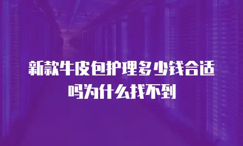 新款牛皮包护理多少钱合适吗为什么找不到