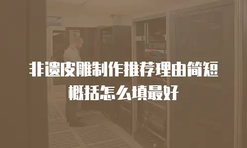 非遗皮雕制作推荐理由简短概括怎么填最好