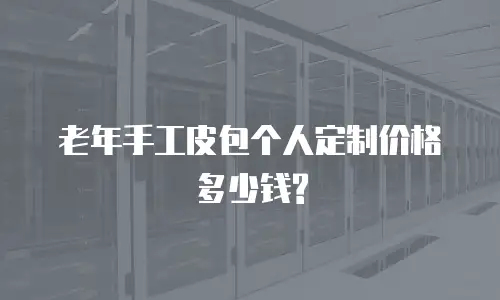 老年手工皮包个人定制价格多少钱?