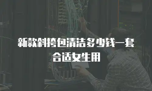 新款斜挎包清洁多少钱一套合适女生用