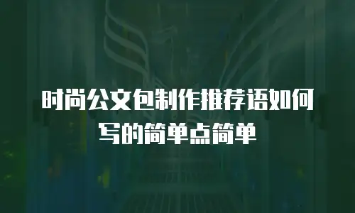 时尚公文包制作推荐语如何写的简单点简单