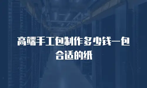 高端手工包制作多少钱一包合适的纸