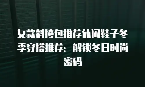女款斜挎包推荐休闲鞋子冬季穿搭推荐：解锁冬日时尚密码