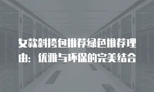 女款斜挎包推荐绿色推荐理由：优雅与环保的完美结合