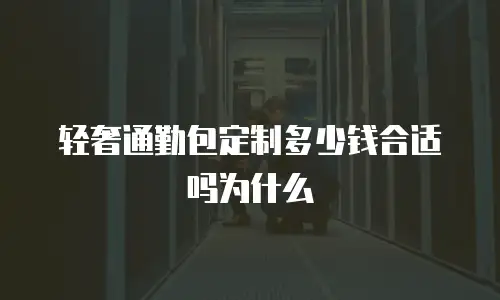 轻奢通勤包定制多少钱合适吗为什么