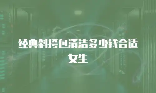 经典斜挎包清洁多少钱合适女生
