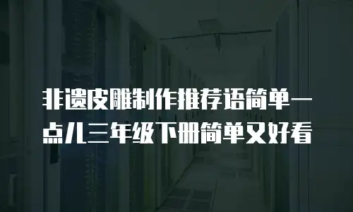 非遗皮雕制作推荐语简单一点儿三年级下册简单又好看