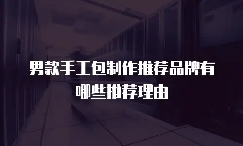 男款手工包制作推荐品牌有哪些推荐理由