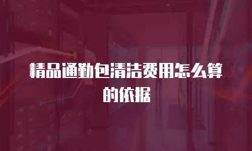 精品通勤包清洁费用怎么算的依据