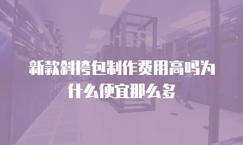 新款斜挎包制作费用高吗为什么便宜那么多