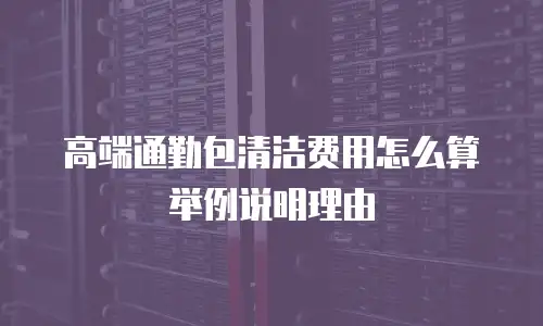 高端通勤包清洁费用怎么算举例说明理由