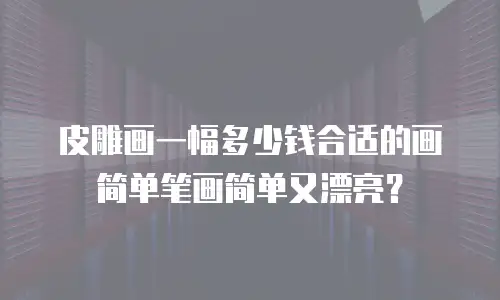 皮雕画一幅多少钱合适的画简单笔画简单又漂亮？