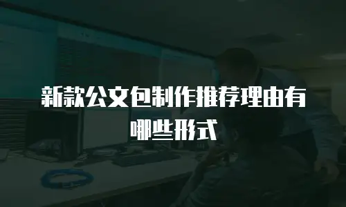 新款公文包制作推荐理由有哪些形式
