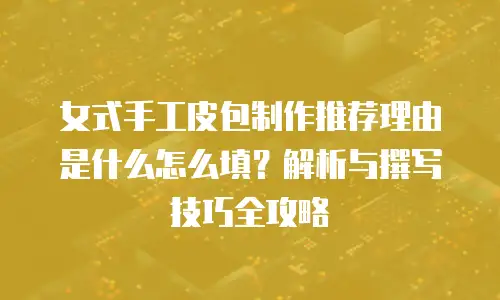 女式手工皮包制作推荐理由是什么怎么填？解析与撰写技巧全攻略