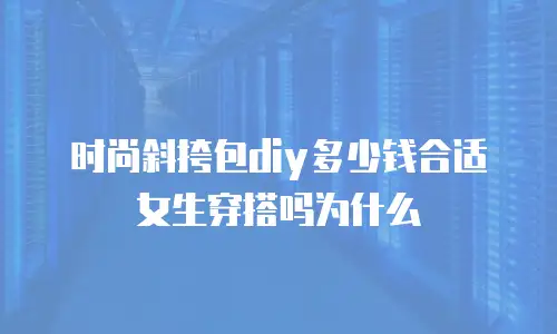 时尚斜挎包diy多少钱合适女生穿搭吗为什么