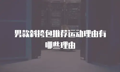 男款斜挎包推荐运动理由有哪些理由
