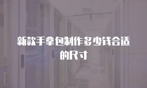 新款手拿包制作多少钱合适的尺寸
